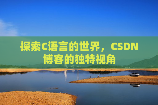 探索C语言的世界，CSDN博客的独特视角